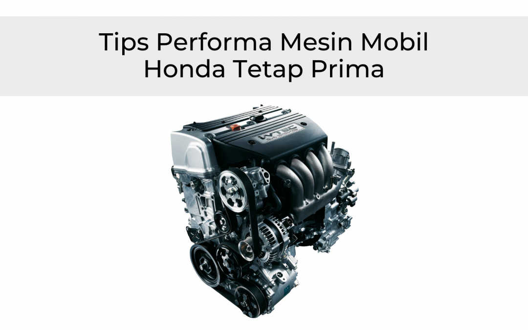 Cara Menjaga Performa Mesin Mobil Honda Tetap Prima